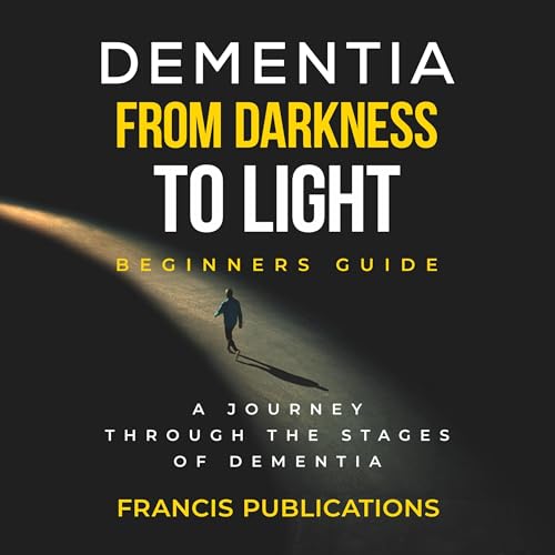 Dementia, From Darkness to Light, Beginner's Guide by Francis Publications