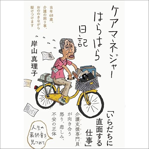 ケアマネジャーはらはら日記――当年68歳、介護の困り事、おののきながら駆けつけます by 岸山 真理子