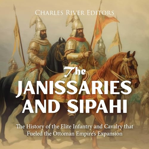 The Janissaries and Sipahi by Charles River Editors