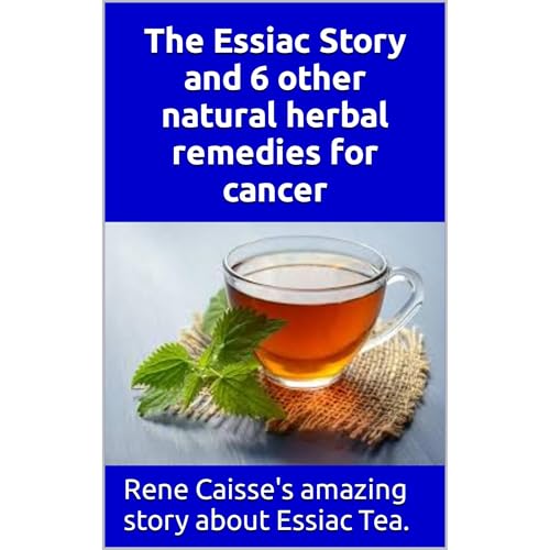 The Essiac Story and 6 other natural herbal remedies for cancer by Larry Thomas