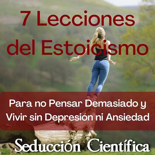 7 Lecciones del Estoicismo Para no Pensar Demasiado y Vivir sin Depresión ni Ansiedad [7 Lessons from Stoicism to Not Think Too Much and Live Without Depression or Anxiety]