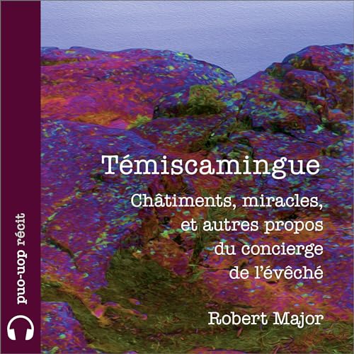 Témiscamingue : Châtiments, miracles, et autres propos du concierge de l’évêché [Témiscamingue: Punishments, Miracles, and Other Words from the Bishopric Concierge] by Robert Major