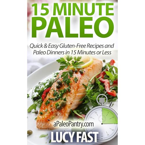 15 Minute Paleo: Quick & Easy Gluten-Free Recipes and Paleo Dinners in 15 Minutes or Less