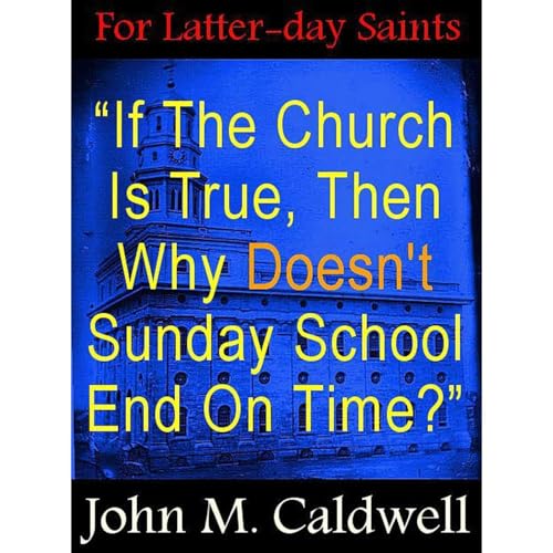 “If The Church Is True, Then Why Doesn't Sunday School End On Time?” by John M. Caldwell