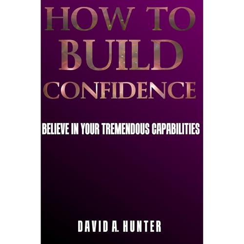 How to Build Confidence by David A. Hunter