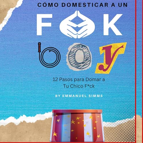 Cómo Domesticar a un F*ck Boy: 12 Pasos para Domar a un F*ck Boy [How to Tame a F*ck Boy: 12 Steps to Tame a F*ck Boy]