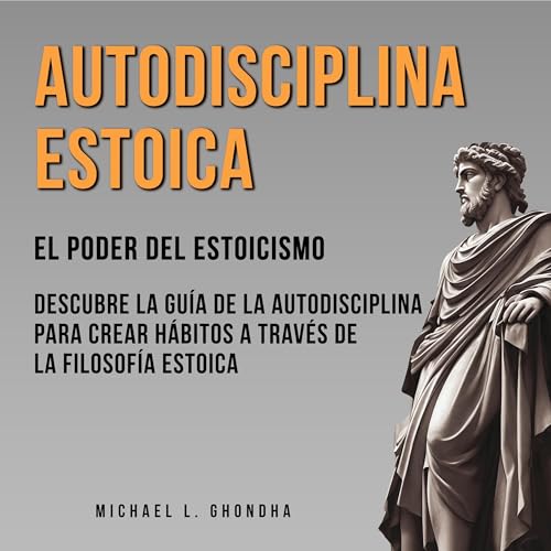Autodisciplina Estoica: El Poder Del Estoicismo [Stoic Self-Discipline: The Power of Stoicism]