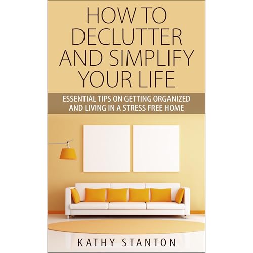 How To Declutter And Simplify Your Life by Kathy Stanton