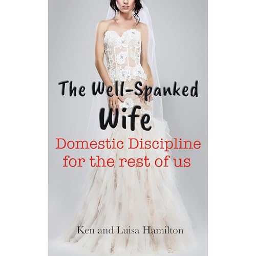 The Well-Spanked Wife: Domestic Discipline for the Rest of Us