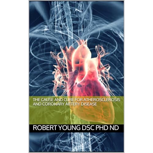 The Cause and Cure for Atherosclerosis and Coronary Artery Disease by Robert Young DSc PhD ND