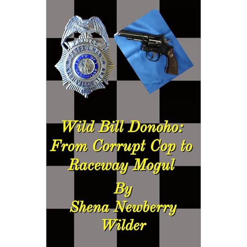 Wild Bill Donoho: From Corrupt Cop to Raceway Mogul by Shena Wilder