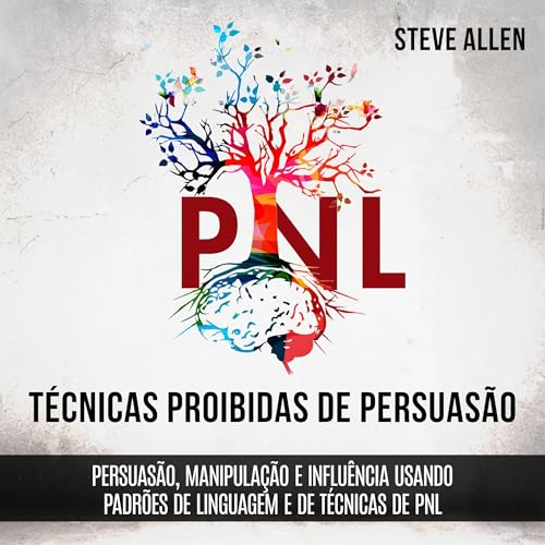 Técnicas proibidas de Persuasão, manipulação e influência usando padrões de linguagem e de técnicas de PNL (2a Edição) [Prohibited Techniques of Persuasion, Manipulation and Influence Using Language Patterns and NLP Techniques (2nd Edition)]