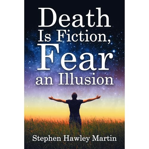 Death Is Fiction, Fear an Illusion