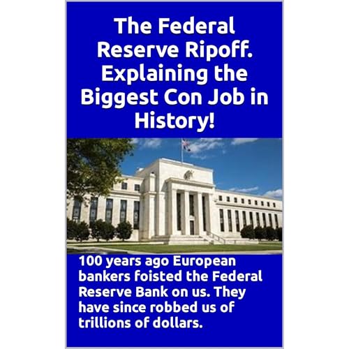 The Federal Reserve Ripoff. Explaining the Biggest Con Job in History!