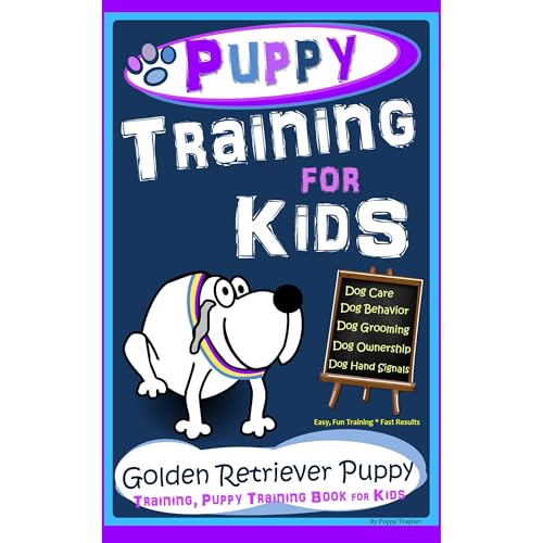 Puppy Training for Kids, Dog Care, Dog Behavior, Dog Grooming, Dog Ownership, Dog Hand Signals, Easy, Fun Training * Fast Results, Golden Retriever Puppy Training, Puppy Training Book for Kids
