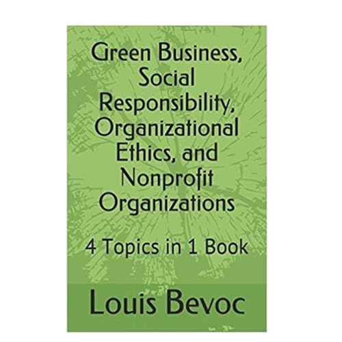 Green Business, Social Responsibility, Organizational Ethics, and Nonprofit Organizations by Louis Bevoc