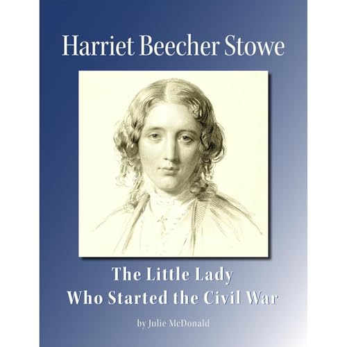 Harriet Beecher Stowe: The Little Lady Who Started the Civil War