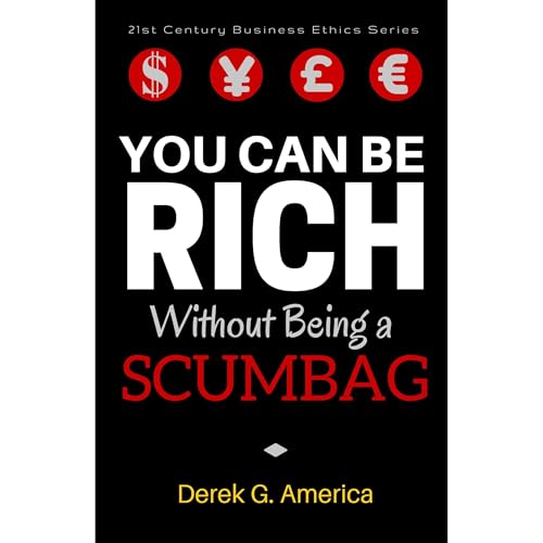 You Can Be Rich Without Being a Scumbag by Derek G. America