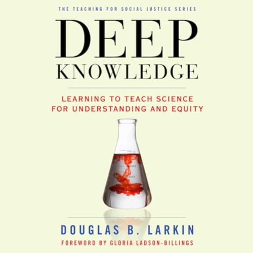 Deep Knowledge: Learning to Teach Science for Understanding and Equity by Doug Larkin