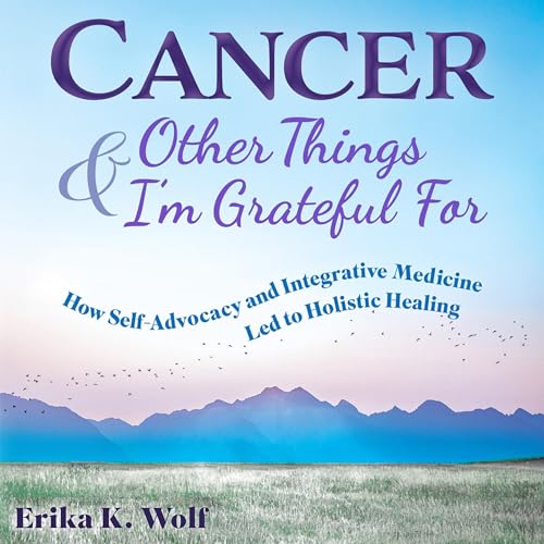 Cancer and Other Things I'm Grateful For by Erika K. Wolf
