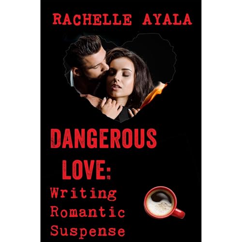 Dangerous Love: Writing Romantic Suspense by Rachelle Ayala