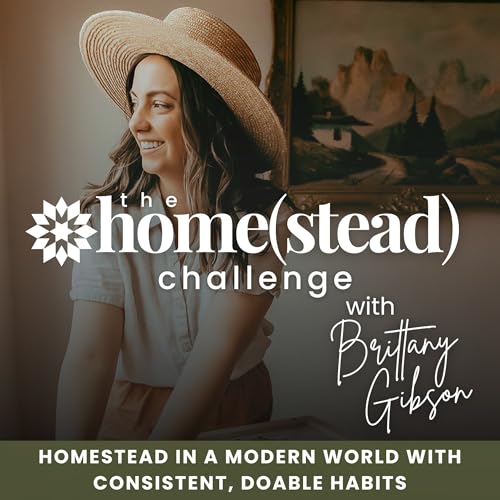 The Homestead Challenge Podcast | Suburban Homesteading, Gardening, Food From Scratch, Sustainable Living by Brittany Gibson - Beginner Homesteader