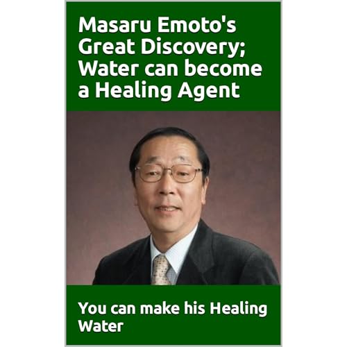 Masaru Emoto's Great Discovery; Water can become a Healing Agent