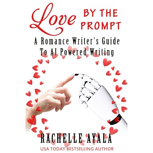 Love by the Prompt: A Romance Writer’s Guide to AI-Powered Writing by Rachelle Ayala