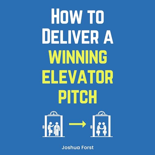 How to Deliver a Winning Elevator Pitch by Joshua Forst