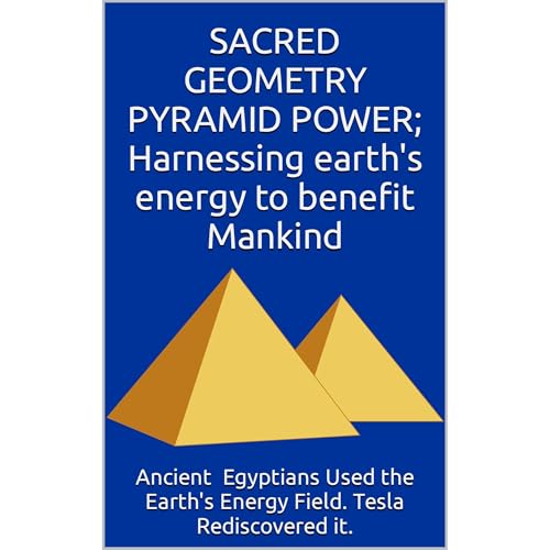 SACRED GEOMETRY PYRAMID POWER; Harnessing earth's energy to benefit Mankind