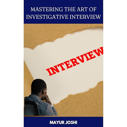 MASTERING THE ART OF INVESTIGATIVE INTERVIEWING by Mayur Joshi