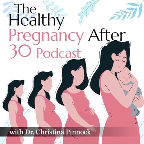 The Healthy Pregnancy After Thirty Podcast by Dr. Christina Pinnock