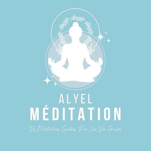Alyel Méditation | Méditations Guidées Pour Une Vie Apaisée | Méditations Guidées Pour Transformer Sa Vie | Méditation Du Matin, Méditation Du Soir, Sommeil Profond, Relaxation, Développement Personne by Alyel Méditation - Méditations Guidées & Développement Personnel