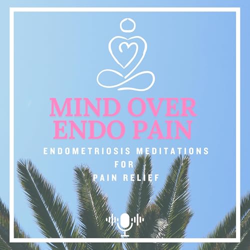 Mind Over Endo Pain - Endometriosis Meditations for Pain Relief by Mind Over Endo Pain - Endometriosis Meditations
