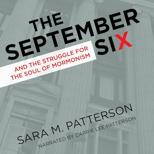 The September Six and the Struggle for the Soul of Mormonism by Sara M. Patterson