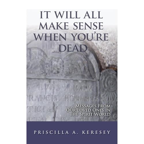 It Will All Make Sense When You're Dead by Priscilla Keresey