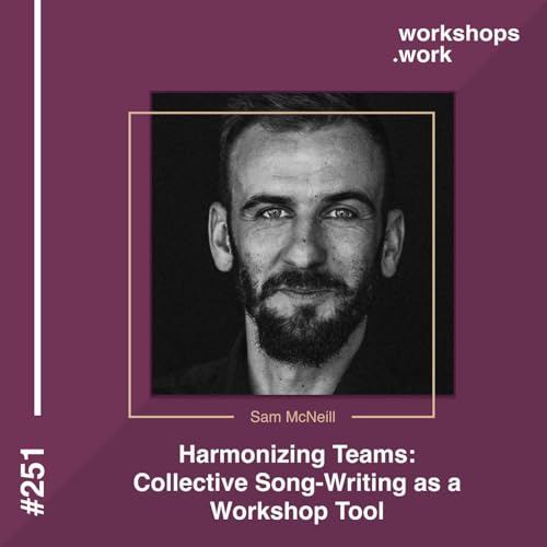 251 - Harmonizing Teams: Collective Song-Writing as a Workshop Tool with Sam McNeill by Unknown