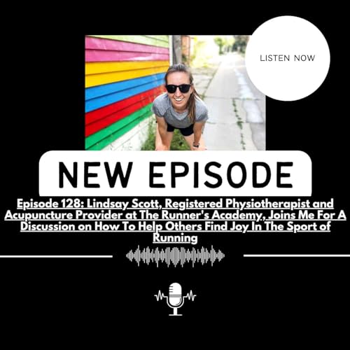 EPISODE 128: Lindsay Scott, Registered Physiotherapist and Acupuncture Provider at The Runner's Academy, Joins Me For A Discussion on How To Help Others Find Joy In The Sport of Running by Unknown