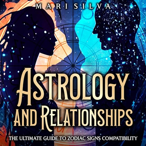 Astrology and Relationships: The Ultimate Guide to Zodiac Signs Compatibility by Mari Silva