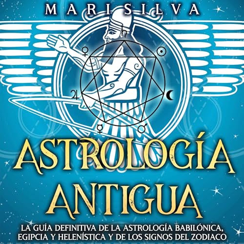 Astrología antigua: La guía definitiva de la astrología babilónica, egipcia y helenística y de los signos del zodiaco [Ancient Astrology: The Definitive Guide to Babylonian, Egyptian, and Hellenistic Astrology and the Signs of the Zodiac] by Mari Silva
