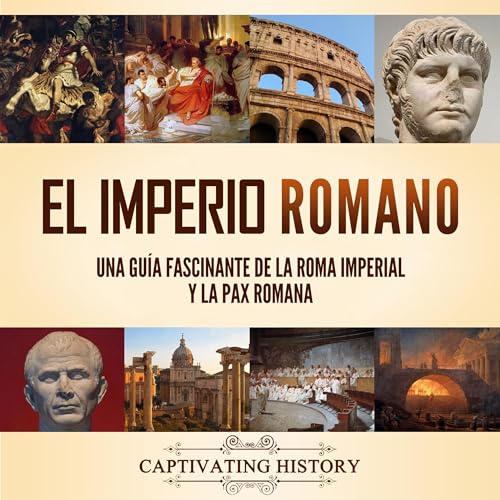 El Imperio Romano: Una guía fascinante de la Roma imperial y la Pax Romana [The Roman Empire: A Fascinating Guide to Imperial Rome and the Pax Romana] by Captivating History