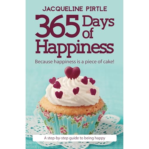 365 Days of Happiness - Because happiness is a piece of cake by Jacqueline Pirtle