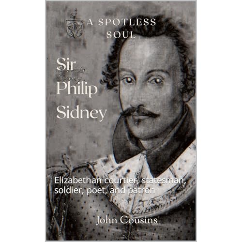 Sir Philip Sidney Renaissance Man, A Spirit without Spot by John Cousins