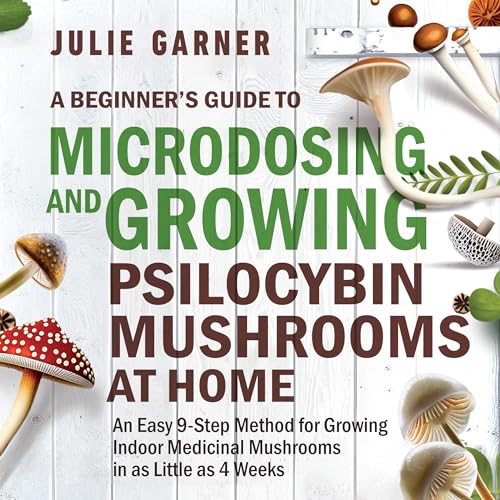 A Beginner’s Guide to Microdosing and Growing Psilocybin Mushrooms at Home