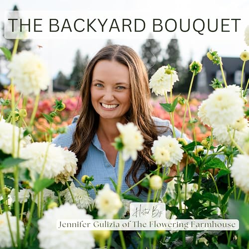 The Backyard Bouquet Podcast: Cut Flower Farming Podcast for Flower Farmers & Backyard Gardeners by Jennifer Gulizia of The Flowering Farmhouse