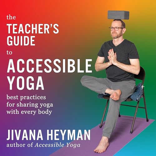 The Teacher's Guide to Accessible Yoga by Jivana Heyman