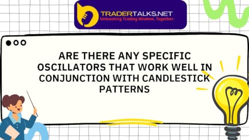 Trader Part 50 - are there any specific oscillators that work well in conjunction with candlestick patterns by Unknown