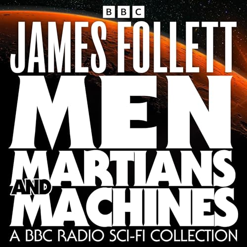 Men, Martians and Machines: A BBC Radio Sci-Fi Collection by James Follett