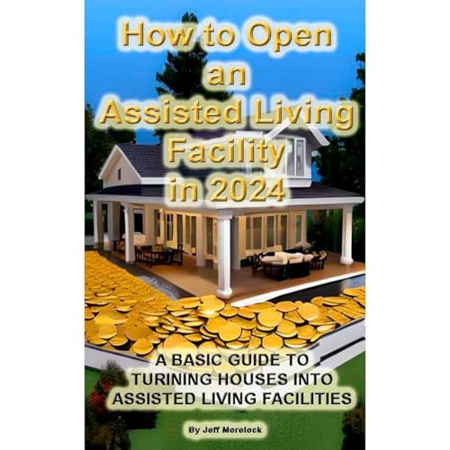 HOW TO OPEN AN ASSISTED LIVING FACILITY IN 2024 by Jeffrey Morelock