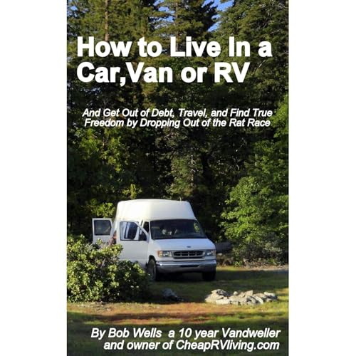 How to Live in a Car, Van or RV--And Get Out of Debt, Travel and Find True Freedom by Robert Wells